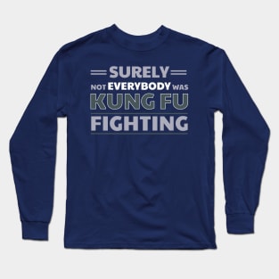 Surely Not Everybody Was Kung Fu Fighting Long Sleeve T-Shirt